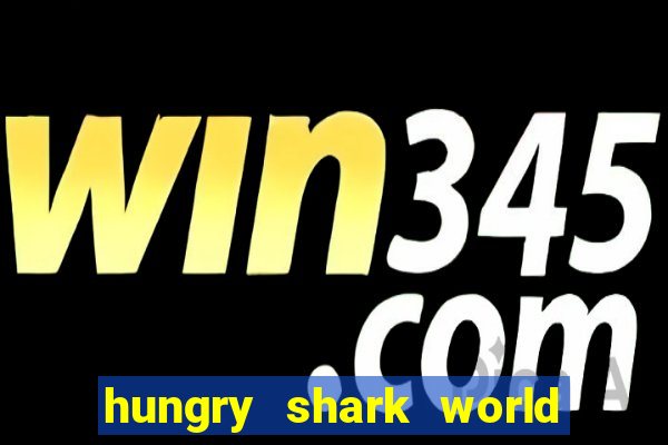 hungry shark world dinheiro infinito ios